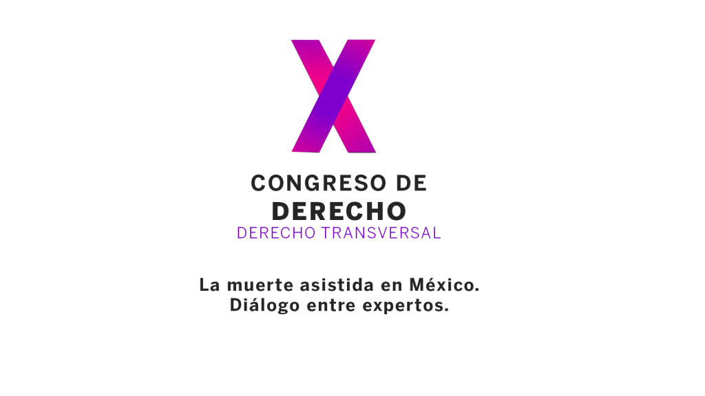 X Congreso de Derecho: Derecho Transversal. Panel: La muerte asistida en México. Diálogo entre expertos.